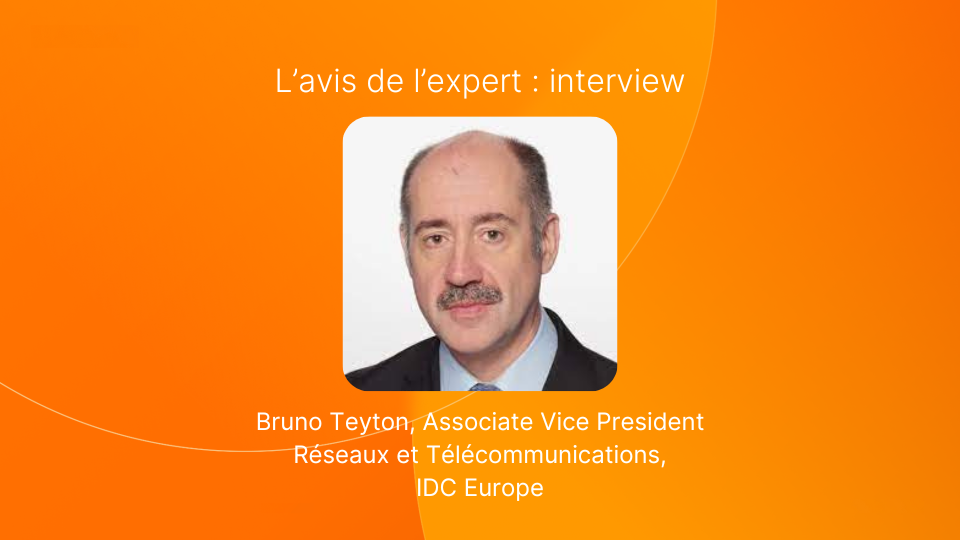 L'avis de l'expert : Bruno Teyton, Associate Vice President Réseaux et Télécommunications, IDC Europe
