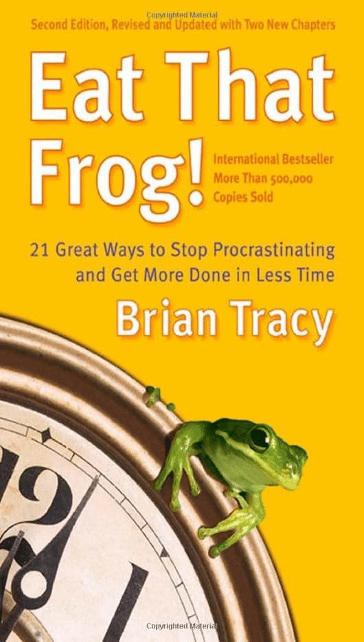 Eat That Frog! 21 Great Ways to Stop Procrastinating and Get More Done in Less Time—Brian Tracey