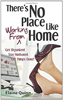 There’s No Place Like Working from Home: Get Organized, Stay Motivated, Get Things Done!—Elaine Quinn