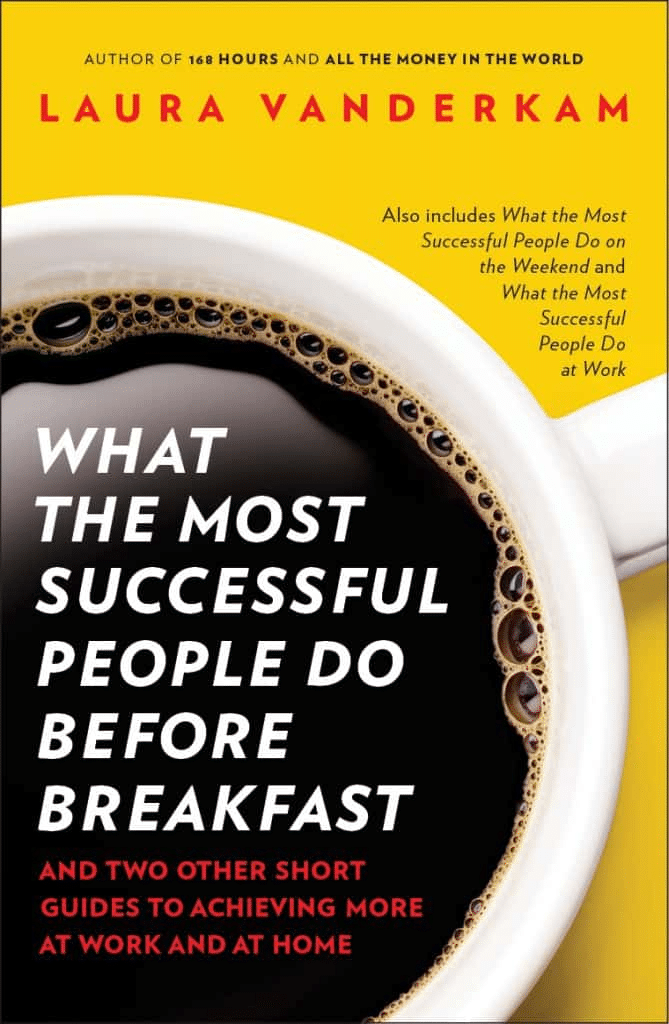 What the Most successful People Do Before Breakfast: A Short Guide to Making Over Your Mornings—and Life —Laura Vanderkam
